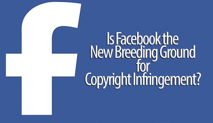 Is Facebook the New Breeding Ground for Copyright Infringement?