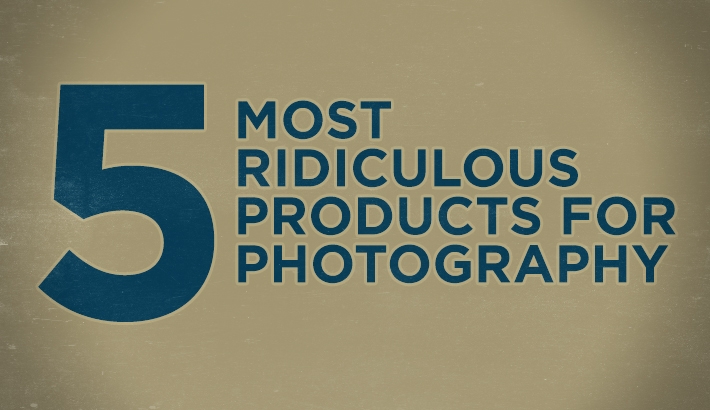 The Five Most Ridiculous Products for Photography