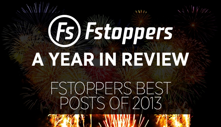 A Year In Review - Fstoppers Best Posts of 2013