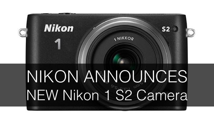 Nikon Announces New Nikon 1 S2 Mirrorless System